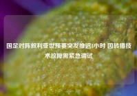 国足对阵叙利亚世预赛突发推迟1小时 因转播技术故障需紧急调试