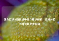 使命召唤16现代战争硬件要求解析，流畅体验与性价比配置指南