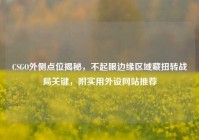 CSGO外侧点位揭秘，不起眼边缘区域藏扭转战局关键，附实用外设网站推荐