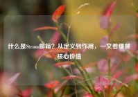 什么是Steam邮箱？从定义到作用，一文看懂其核心价值