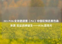 2024 PUBG全球邀请赛（PGI）中国区预选赛热血来袭 见证战神诞生——PUBG宣传片