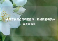 中央五套在线免费观看指南，正规渠道畅享体育赛事盛宴