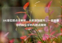 LOL排位胜点全解析，从机制到提升，一篇搞懂你的段位密码与胜点规则