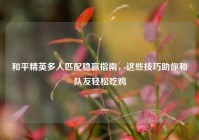 和平精英多人匹配稳赢指南，这些技巧助你和队友轻松吃鸡