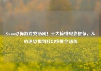 Steam恐怖游戏党必刷！十大惊悚电影推荐，从心理恐惧到科幻惊悚全涵盖