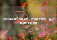 和平精英霸气冷酷壁纸，战场锋芒定格，每一帧都是王者宣言