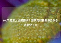 LOL手游怎么加速最快？超实用教程助你告别卡顿畅快上分