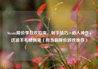 Steam降价季狂欢指南，剁手技巧+必入神作，这波羊毛薅到爽（附当前降价游戏推荐）