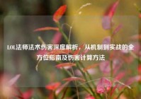 LOL法师法术伤害深度解析，从机制到实战的全方位指南及伤害计算方法