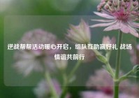 逆战帮帮活动暖心开启，组队互助赢好礼 战场情谊共前行