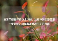 王者荣耀称呼修改全攻略，从昵称到亲密关系一步到位，教你解决修改不了的问题