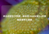 峡谷战歌永不停歇，那些刻入LOL玩家DNA的英雄联盟燃主题曲
