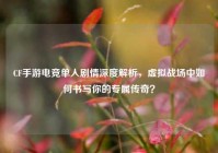 CF手游电竞单人剧情深度解析，虚拟战场中如何书写你的专属传奇？