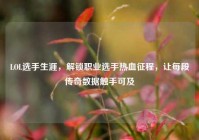 LOL选手生涯，解锁职业选手热血征程，让每段传奇数据触手可及