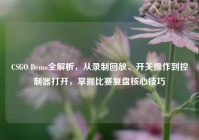 CSGO Demo全解析，从录制回放、开关操作到控制器打开，掌握比赛复盘核心技巧