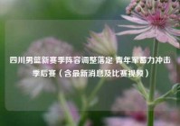 四川男篮新赛季阵容调整落定 青年军蓄力冲击季后赛（含最新消息及比赛视频）