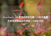 Team Liquid，LOL赛场的液体力量——从北美霸主到全球挑战者的征途 | TL战队百科