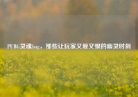 PUBG灵魂bug，那些让玩家又爱又恨的幽灵时刻