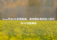 Steam平台URL实用指南，游戏团队高效招人技巧与URL功能解析