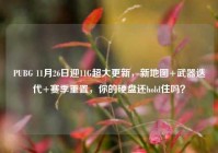 PUBG 11月26日迎11G超大更新，新地图+武器迭代+赛季重置，你的硬盘还hold住吗？