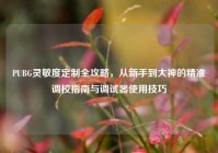 PUBG灵敏度定制全攻略，从新手到大神的精准调校指南与调试器使用技巧