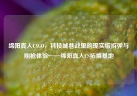 绵阳真人CSGO，科技城巷战里的现实版拆弹与刚枪体验——绵阳真人CS拓展基地