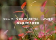 COD16，当正义需要我们弄脏双手——战火里的灰色抉择与人性重量