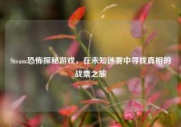 Steam恐怖探秘游戏，在未知迷雾中寻找真相的战栗之旅