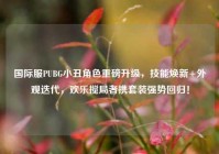 国际服PUBG小丑角色重磅升级，技能焕新+外观迭代，欢乐搅局者携套装强势回归！