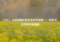 PUBG，从战场模拟到未来战争预演——科技与生存的终极碰撞