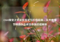 CSGO渐变之色皮肤鉴定与价格指南，从外观细节辨真伪品质及市场价格解析
