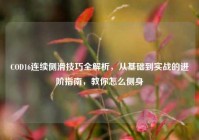 COD16连续侧滑技巧全解析，从基础到实战的进阶指南，教你怎么侧身