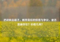逆战极品箱子，概率背后的惊喜与争议，是否普遍存在？价格几何？