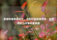 英雄联盟新版短片，光影织就英雄史诗，开启视觉与故事双重革新