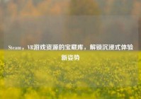 Steam，VR游戏资源的宝藏库，解锁沉浸式体验新姿势
