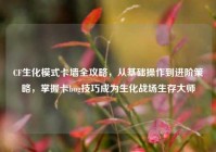 CF生化模式卡墙全攻略，从基础操作到进阶策略，掌握卡bug技巧成为生化战场生存大师