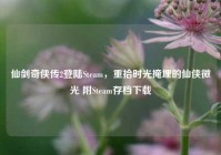 仙剑奇侠传2登陆Steam，重拾时光掩埋的仙侠微光 附Steam存档下载