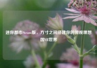 迷你都市Steam版，方寸之间搭建你的微观理想国VR世界