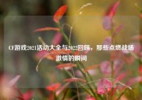 CF游戏2021活动大全与2022回顾，那些点燃战场激情的瞬间