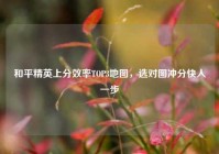 和平精英上分效率TOP3地图，选对图冲分快人一步