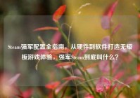 Steam强军配置全指南，从硬件到软件打造无短板游戏体验，强军Steam到底叫什么？