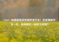 CSGO一级萌新首战休闲秒变红名！这波骚操作笑一年，休闲模式一局多少经验？