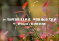 LOL科技龙魂属性全解析，从基础增益到实战妙用，带你彻底了解其核心属性