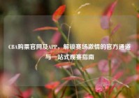 CBA购票官网及APP，解锁赛场激情的官方通道与一站式观赛指南