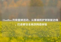 Cloudflare升级雷神活动，从基础防护到智能边缘，打造更安全高效网络体验