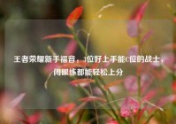 王者荣耀新手福音，3位好上手能C位的战士，闭眼练都能轻松上分