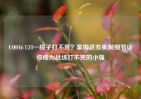 COD16 UZI一梭子打不死？掌握这些机制细节让你成为战场打不死的小强