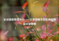 长安酒意瓣落剑心——王者荣耀李白花满楼的花吐症秘事