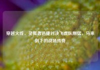 穿越火线，灵狐者迅捷对决飞虎队刚猛，马来剑下的战场传奇