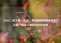 PUBG二战主题249皮肤，穿越硝烟的战场美学，让每一场战斗都成为历史回响